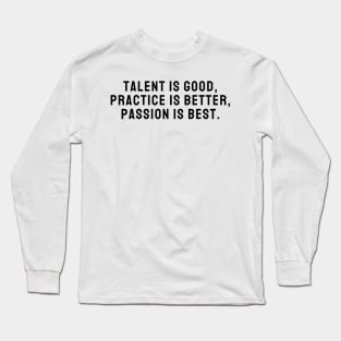 Talent is Good Practice is Better Passion is Best Design Quote Long Sleeve T-Shirt